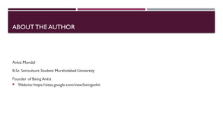 ABOUT THE AUTHOR
Ankit Mondal
B.Sc. Sericulture Student Murshidabad University
Founder of Being Ankit
 Website: https://sites.google.com/view/beingankit
 