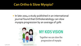  In late 2004 a study published in an international
journal found that Orthokeratology can slow
myopia progression by an average of 50%
14 July 2020 Optom.AnkitVarshney 14
 
