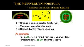 An example:
For a 1 D effect over a 6 mm zone, you will ‘lose’
(or redistribute) 12 mm of corneal tissue
S = Change in corneal sagittal height (mm)
td = Treatment zone diameter (mm)
D = Desired dioptric change (dioptres)
2
3
D
d
s t  BOZD
6.0
mm
Sag in
mm
14 July 2020 Optom.AnkitVarshney 36
 