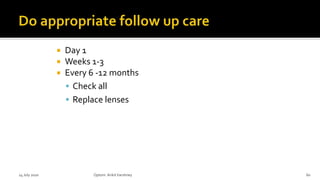  Day 1
 Weeks 1-3
 Every 6 -12 months
 Check all
 Replace lenses
14 July 2020 Optom.AnkitVarshney 60
 