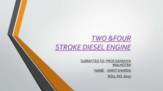 TWO &FOUR
STROKE DIESEL ENGINE
SUBMITTEDTO- PROF.SANDHYA
MALHOTRA
NAME - ANKIT SHARDA
ROLL NO -6025
 