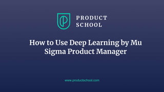 www.productschool.com
How to Use Deep Learning by Mu
Sigma Product Manager
 