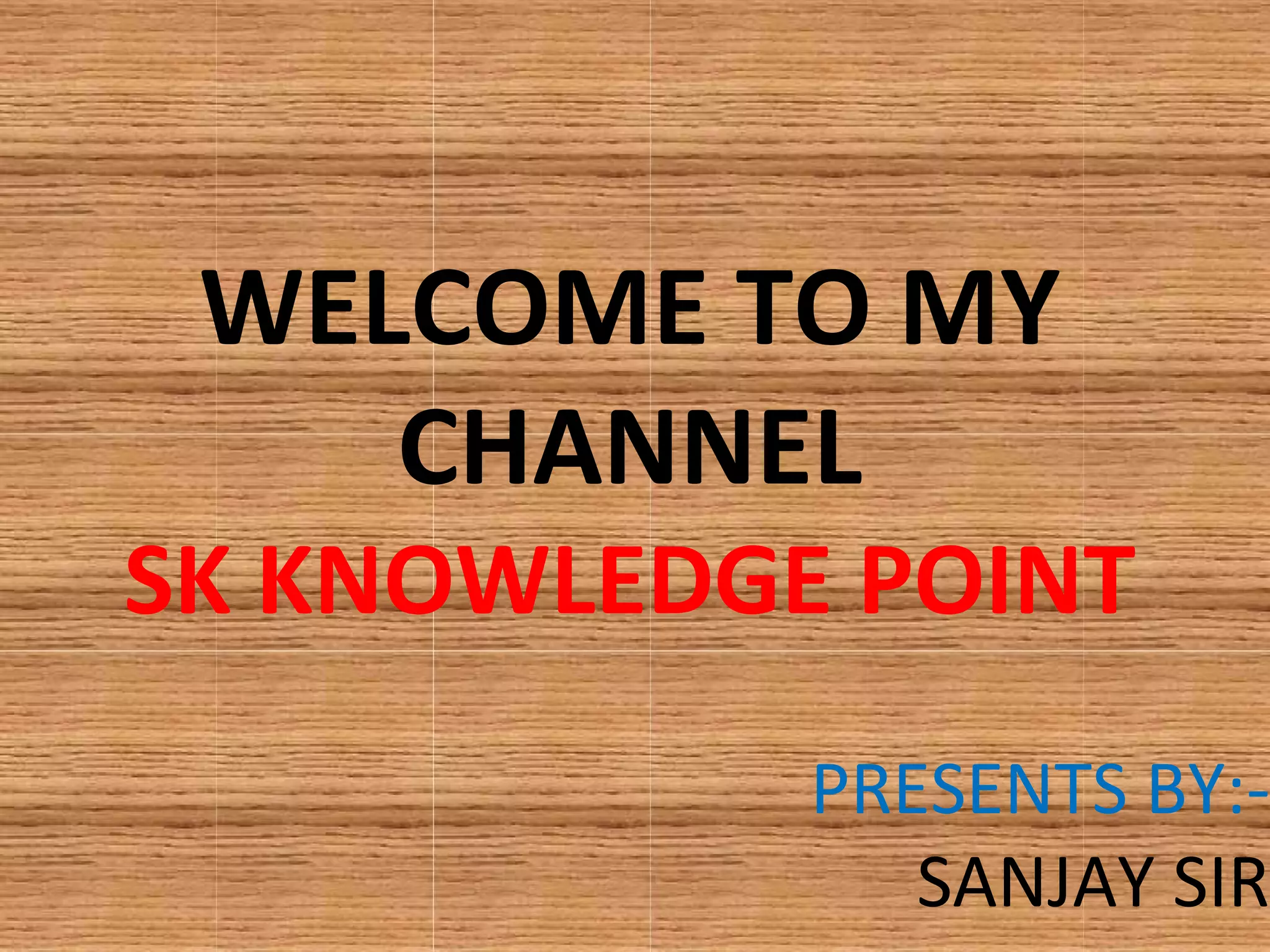WELCOME TO MY
CHANNEL
SK KNOWLEDGE POINT
PRESENTS BY:-
SANJAY SIR
 