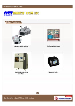 Other Products:




        Italian Laser Welder   Refining Machines




         Rapid Prototyping       Spectrometer
             Machine
 