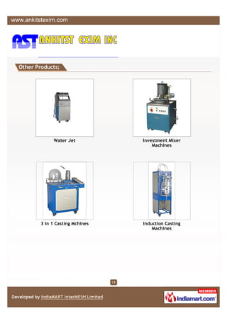Other Products:




             Water Jet                Investment Mixer
                                          Machines




        3 In 1 Casting Mchines        Induction Casting
                                          Machines




                                 13
 