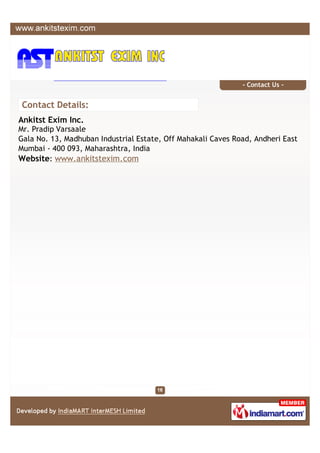 - Contact Us -


Contact Details:
Ankitst Exim Inc.
Mr. Pradip Varsaale
Gala No. 13, Madhuban Industrial Estate, Off Mahakali Caves Road, Andheri East
Mumbai - 400 093, Maharashtra, India
Website: www.ankitstexim.com
 