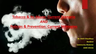 Tobacco & Its Abuse: Current Scenario
AND
Policies & Prevention: Current Strategies
Dr. Ankit Chaudhary
Resident
Community Medicine
IGMC Shimla
 