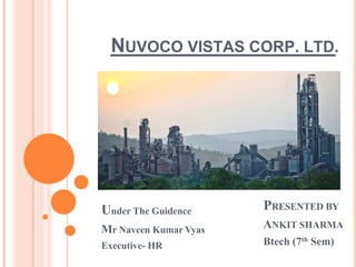 NUVOCO VISTAS CORP. LTD.
PRESENTED BY
ANKIT SHARMA
Btech (7th Sem)
Under The Guidence
Mr Naveen Kumar Vyas
Executive- HR
 