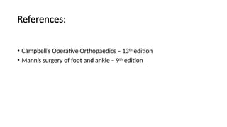 References:
• Campbell’s Operative Orthopaedics – 13th
edition
• Mann’s surgery of foot and ankle – 9th
edition
 