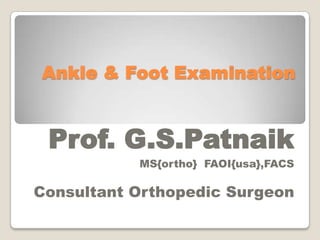 Ankle & Foot Examination


 Prof. G.S.Patnaik
           MS{ortho} FAOI{usa},FACS

Consultant Orthopedic Surgeon
 