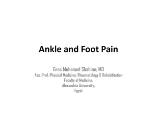 Ankle and Foot Pain
Enas Mohamed Shahine; MD
Ass. Prof. Physical Medicine, Rheumatology & Rehabilitation
Faculty of Medicine,
Alexandria University,
Egypt
 