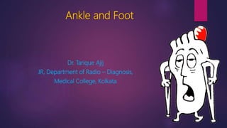 Ankle and Foot
Dr. Tarique Ajij
JR, Department of Radio – Diagnosis,
Medical College, Kolkata
 