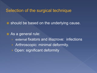  should be based on the underlying cause.
 As a general rule:
› external fixators and illiazrove: infections
› Arthroscopic: minimal deformity.
› Open: significant deformity
 
