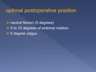  neutral flexion (0 degrees)
 5 to 10 degrees of external rotation
 5 degree valgus
 
