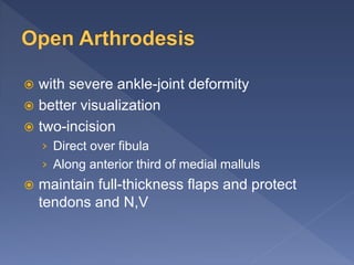  with severe ankle-joint deformity
 better visualization
 two-incision
› Direct over fibula
› Along anterior third of medial malluls
 maintain full-thickness flaps and protect
tendons and N,V
 