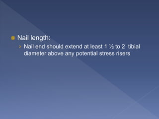  Nail length:
› Nail end should extend at least 1 ½ to 2 tibial
diameter above any potential stress risers
 