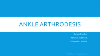 ANKLE ARTHRODESIS
Suresh Pandey
Professor and Head
Orthopedics, COMS
NOA Chitwan Ankle foot Symposium 2024
 