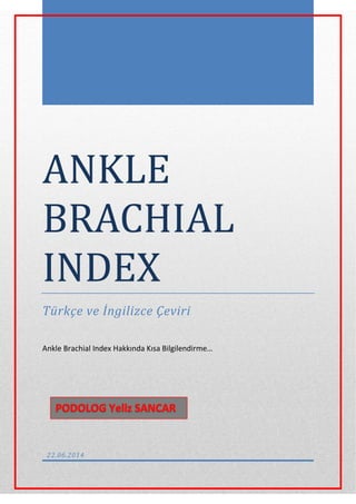 ANKLE
BRACHIAL
INDEX
Türkçe ve İngilizce Çeviri
Ankle Brachial Index Hakkında Kısa Bilgilendirme…
22.06.2014
 
