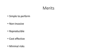 Merits
• Simple to perform
• Non-invasive
• Reproducible
• Cost effective
• Minimal risks
 
