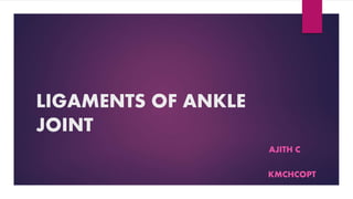 LIGAMENTS OF ANKLE
JOINT
AJITH C
KMCHCOPT
 