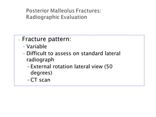 • Fracture pattern:
– Variable
– Difficult to assess on standard lateral
radiograph
•External rotation lateral view (50
degrees)
•CT scan
 