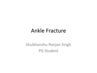 Ankle Fracture
Shubhanshu Ranjan Singh
PG Student
 