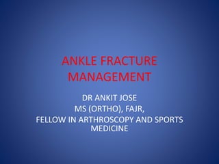 ANKLE FRACTURE
MANAGEMENT
DR ANKIT JOSE
MS (ORTHO), FAJR,
FELLOW IN ARTHROSCOPY AND SPORTS
MEDICINE
 