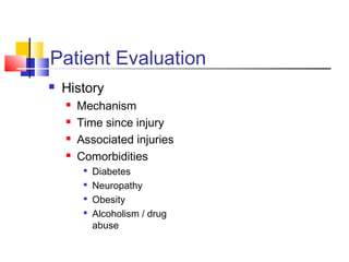 Patient Evaluation
   History
       Mechanism
       Time since injury
       Associated injuries
       Comorbidities
         
             Diabetes
         
             Neuropathy
         
             Obesity
         
             Alcoholism / drug
             abuse
 