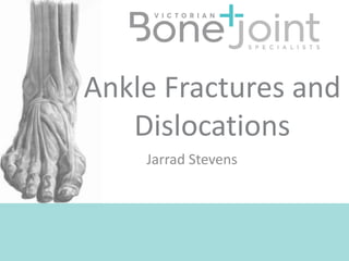 Jarrad Stevens
Ankle Fractures and
Dislocations
 