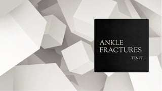 ANKLE
FRACTURES
TEN FF
 