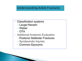 • Classification systems
– Lauge-Hansen
– Weber
– OTA
• Additional Anatomic Evaluation
– Posterior Malleolar Fractures
– Syndesmotic Injuries
– Common Eponyms
 