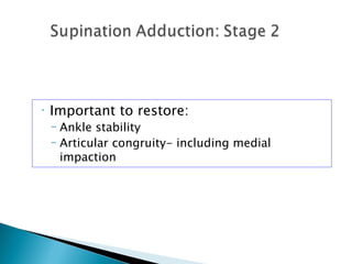•   Important to restore:
    – Ankle stability
    – Articular congruity- including medial
      impaction
 