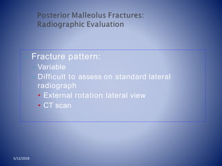 • Fracture pattern:
– Variable
– Difficult to assess on standard lateral
radiograph
• External rotation lateral view
• CT scan
5/12/2018
 