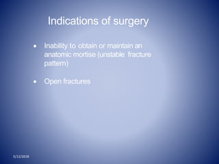 5/12/2018
Indications of surgery
 Inability to obtain or maintain an
anatomic mortise (unstable fracture
pattern)
 Open fractures
 