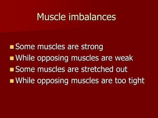Muscle imbalancesSome muscles are strongWhile opposing muscles are weakSome muscles are stretched outWhile opposing muscles are too tight