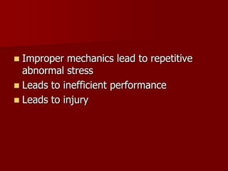 Improper mechanics lead to repetitive abnormal stressLeads to inefficient performanceLeads to injury