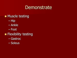 Demonstrate Muscle testing HipAnkleFootFlexibility testingGastrocSoleus