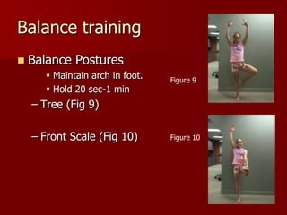 Balance trainingBalance PosturesMaintain arch in foot.Hold 20 sec-1 minTree (Fig 9)Front Scale (Fig 10)Figure 9Figure 10