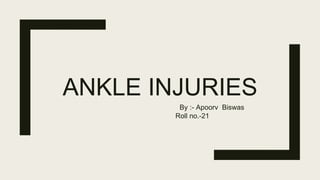 ANKLE INJURIES
By :- Apoorv Biswas
Roll no.-21
 