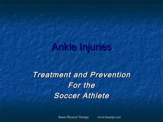 Ankle Injuries

Treatment and Prevention
        For the
     Soccer Athlete

      Bauer Physical Therapy   www.bauerpt.com
 