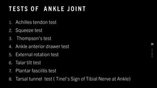 T E STS O F A NKL E J O INT
1. Achilles tendon test
2. Squeeze test
3. Thompson’s test
4. Ankle anterior drawer test
5. External rotation test
6. Talar tilt test
7. Plantar fasciitis test
8. Tarsal tunnel test ( Tinel’s Sign of Tibial Nerve at Ankle)
8
/
1
/
2
0
2
4
39
 