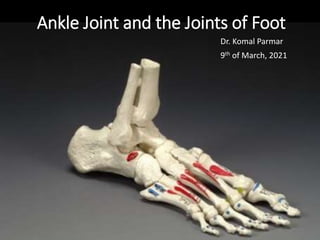 Ankle Joint and the Joints of Foot
Dr. Komal Parmar
9th of March, 2021
 