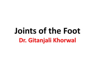 Joints of the Foot
Dr. Gitanjali Khorwal
 
