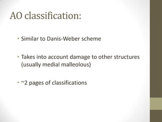 AO classification:

 • Similar to Danis-Weber scheme

 • Takes into account damage to other structures
   (usually medial malleolous)

 • ~2 pages of classifications
 