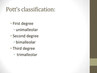 Pott’s classification:

 • First degree
   • unimalleolar
 • Second degree
   • bimalleolar
 • Third degree
   • trimalleolar
 