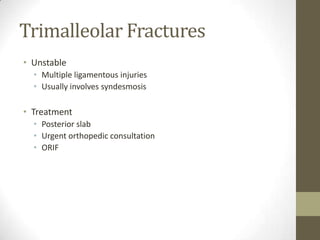 Trimalleolar Fractures
• Unstable
  • Multiple ligamentous injuries
  • Usually involves syndesmosis

• Treatment
  • Posterior slab
  • Urgent orthopedic consultation
  • ORIF
 