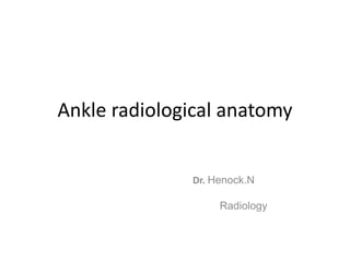 Ankle radiological anatomy
Dr. Henock.N
Radiology
 
