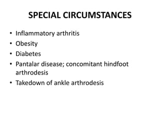 SPECIAL CIRCUMSTANCES
• Inflammatory arthritis
• Obesity
• Diabetes
• Pantalar disease; concomitant hindfoot
arthrodesis
• Takedown of ankle arthrodesis
 