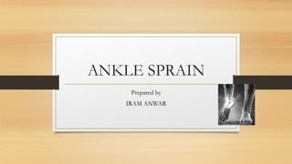 ANKLE SPRAIN
Prepared by
IRAM ANWAR
 