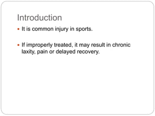 Introduction
 It is common injury in sports.
 If improperly treated, it may result in chronic
laxity, pain or delayed recovery.
 